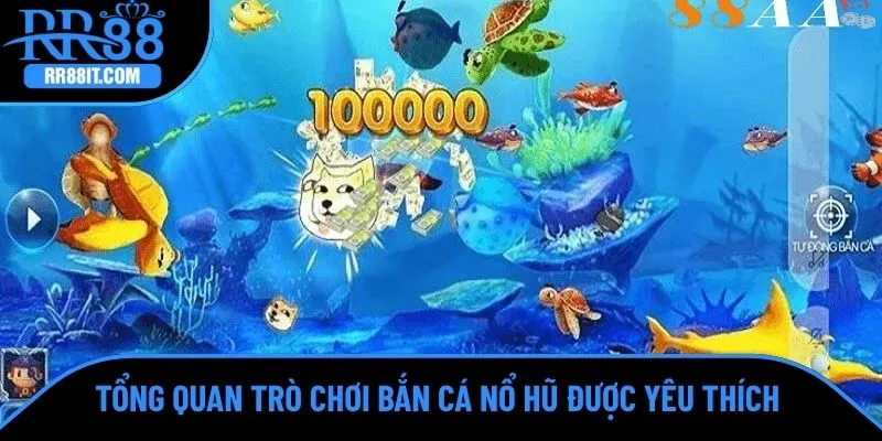 Tổng quan trò chơi bắn cá nổ hũ được yêu thích 
